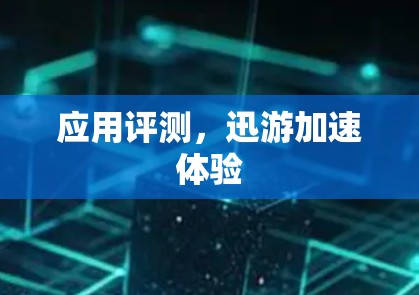 应用评测，迅游加速体验