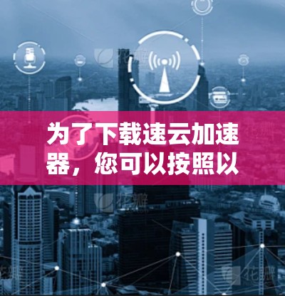 为了下载速云加速器，您可以按照以下步骤操作