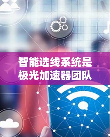 智能选线系统是极光加速器团队使用的技术工具，通过分析历史数据和实时运行情况，自动优化资源分配和任务选线，提升系统的效率和生产力。以下是智能选线系统的主要组成部分和功能