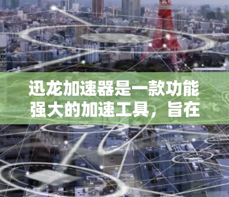 迅龙加速器是一款功能强大的加速工具，旨在帮助用户提高网络和数据流量的使用效率。以下是对迅龙加速器的详细评测