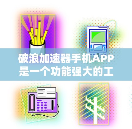 破浪加速器手机APP是一个功能强大的工具，旨在通过加速文件和软件的传输来提升下载速度。以下是对该应用的详细介绍
