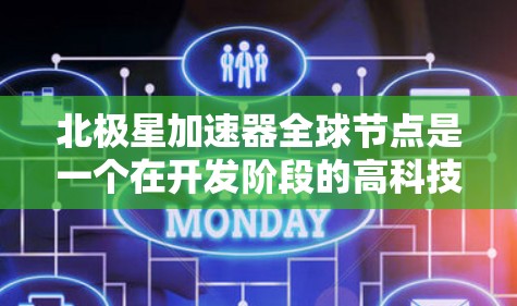 北极星加速器全球节点是一个在开发阶段的高科技项目，致力于在全球范围内开发和应用加速技术。以下是其主要特点和意义