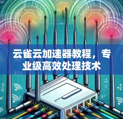 云雀云加速器教程，专业级高效处理技术