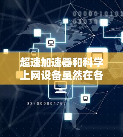 超速加速器和科学上网设备虽然在各自的领域中发挥着重要作用，但它们之间并不直接相关。然而，它们可能在某些特定的领域中存在结合的可能性，以下是一些可能的结合方式