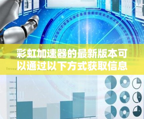 彩虹加速器的最新版本可以通过以下方式获取信息