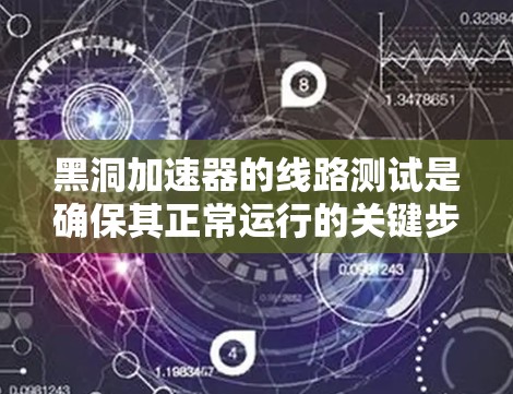 黑洞加速器的线路测试是确保其正常运行的关键步骤，涉及多个环节以确保设备的可靠性和稳定性。以下是对黑洞加速器线路测试的详细总结