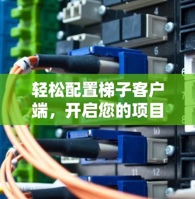 轻松配置梯子客户端，开启您的项目