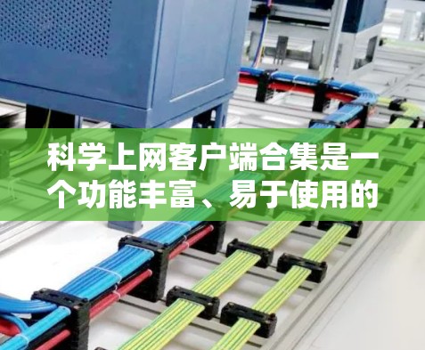 科学上网客户端合集是一个功能丰富、易于使用的科学计算工具，涵盖了从基础计算到高级编程和数据分析的多种类型。以下是对这些客户端的分类和推荐