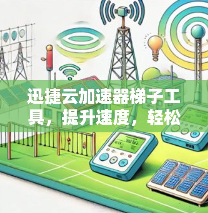 迅捷云加速器梯子工具，提升速度，轻松上手！