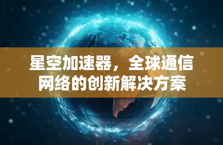 星空加速器，全球通信网络的创新解决方案