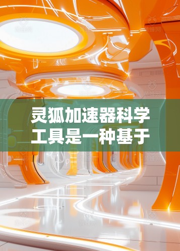 灵狐加速器科学工具是一种基于科学原理和方法的工具，旨在通过科学手段加速用户完成特定任务或提升学习效果。以下是对该工具的详细介绍