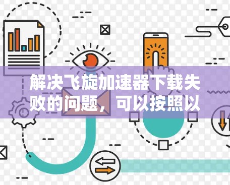 解决飞旋加速器下载失败的问题，可以按照以下步骤进行