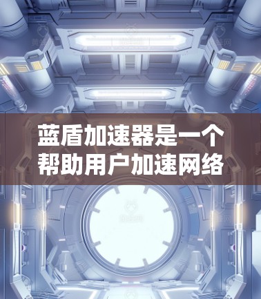 蓝盾加速器是一个帮助用户加速网络的软件，通常用于快速访问互联网资源。以下是获取蓝盾加速器的详细步骤