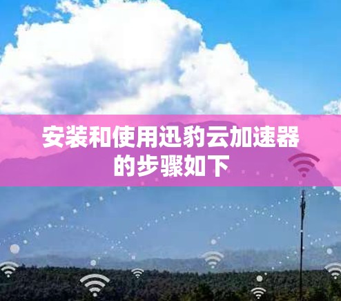 安装和使用迅豹云加速器的步骤如下