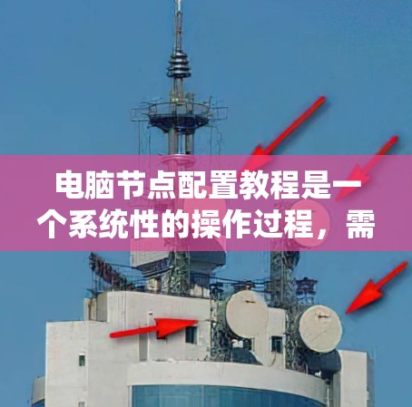 电脑节点配置教程是一个系统性的操作过程，需要从基础到高级逐步进行，确保每个节点配置都符合要求，系统稳定运行。以下是一个清晰的步骤指南