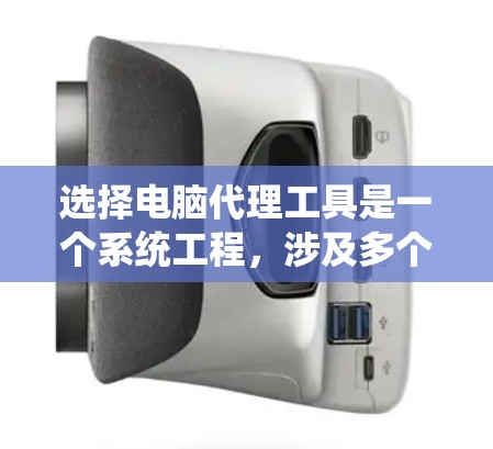 选择电脑代理工具是一个系统工程，涉及多个方面，需综合考虑。以下是详细的步骤指南