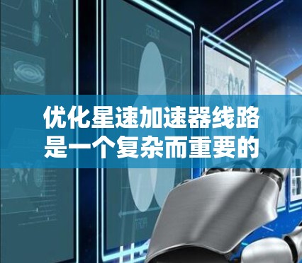 优化星速加速器线路是一个复杂而重要的工程问题，涉及多个关键方面。以下是对星速加速器线路优化的详细分析