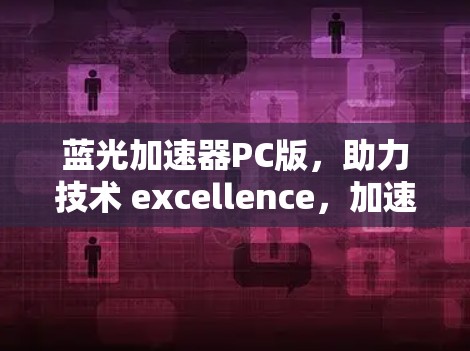 蓝光加速器PC版，助力技术 excellence，加速你的游戏体验