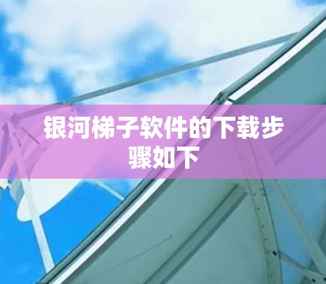 银河梯子软件的下载步骤如下