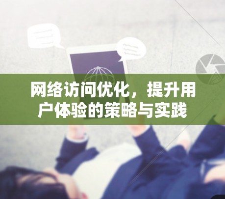 网络访问优化，提升用户体验的策略与实践