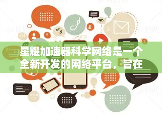 星耀加速器科学网络是一个全新开发的网络平台，旨在为科学活动提供灵活的访问方式，包括实时视频、直播和远程协作。以下是对该网络平台的详细分析和总结