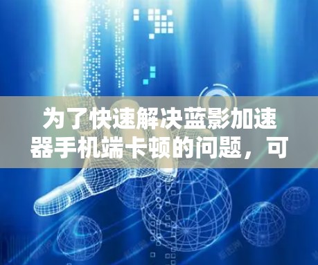 为了快速解决蓝影加速器手机端卡顿的问题，可以按照以下步骤操作