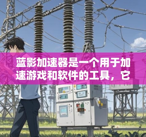 蓝影加速器是一个用于加速游戏和软件的工具，它根据平台和类型推荐不同的加速器服务。它的全球线路主要依赖于多个知名的加速器网站和软件包服务提供商。以下是一些常见的蓝影加速器的全球线路情况