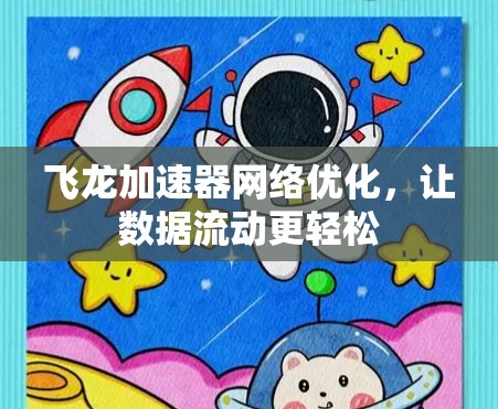 飞龙加速器网络优化，让数据流动更轻松