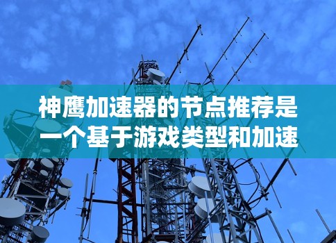 神鹰加速器的节点推荐是一个基于游戏类型和加速器优化的系统推荐，旨在帮助用户高效提升游戏性能。以下是一个结构化的节点推荐指南