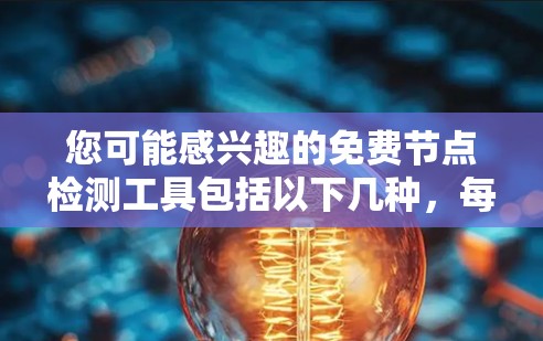 您可能感兴趣的免费节点检测工具包括以下几种，每种工具各有特点和适用场景