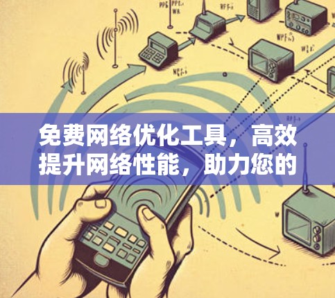 免费网络优化工具，高效提升网络性能，助力您的网络顺利运行