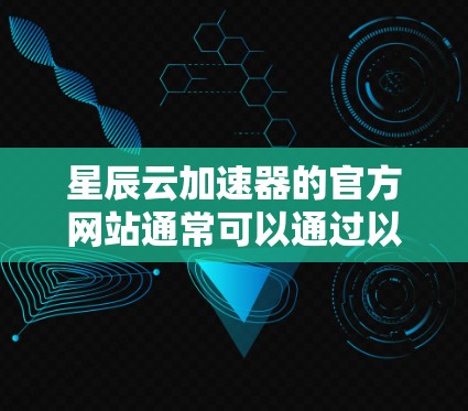 星辰云加速器的官方网站通常可以通过以下方式访问