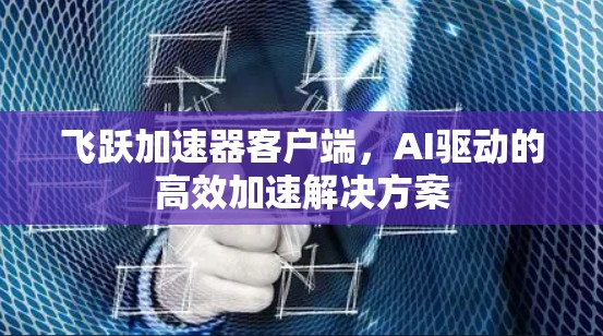 飞跃加速器客户端，AI驱动的高效加速解决方案