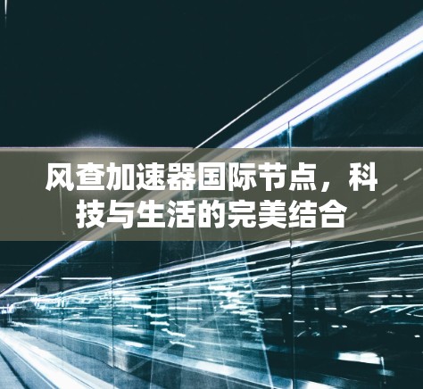 风查加速器国际节点，科技与生活的完美结合