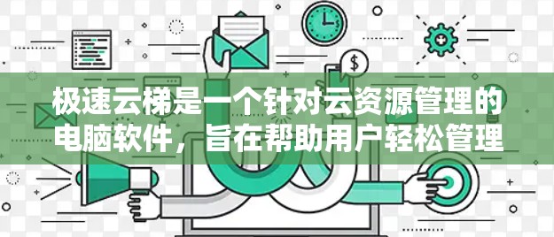 极速云梯是一个针对云资源管理的电脑软件，旨在帮助用户轻松管理云存储、云文件、云服务器等资源。以下是关于如何使用该软件的详细步骤