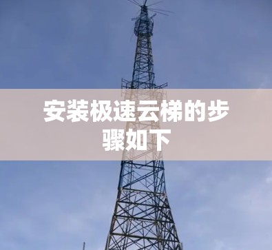 安装极速云梯的步骤如下
