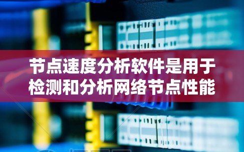 节点速度分析软件是用于检测和分析网络节点性能问题的工具，主要包括以下几种