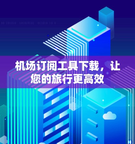 机场订阅工具下载，让您的旅行更高效