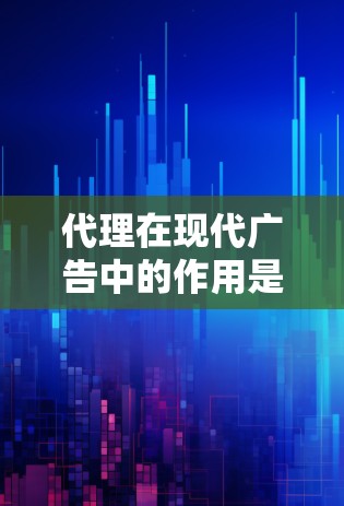 代理在现代广告中的作用是关键，以下是详细的代理使用方法