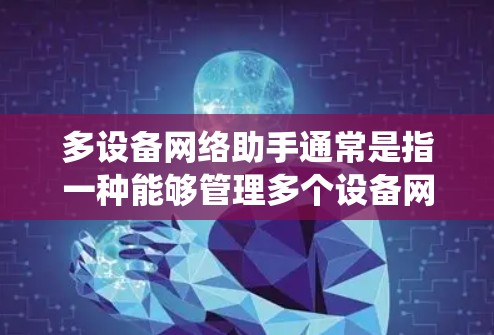 多设备网络助手通常是指一种能够管理多个设备网络的工具，帮助用户在一个统一的网络环境中管理多个设备。以下是一些常见的多设备网络助手解决方案