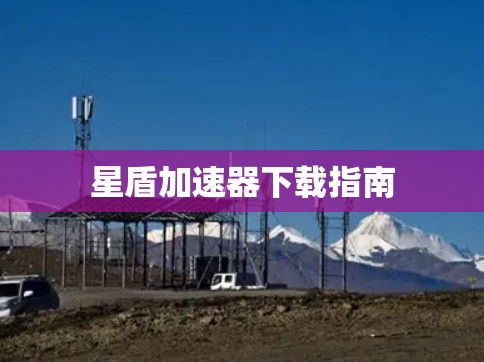 星盾加速器下载指南