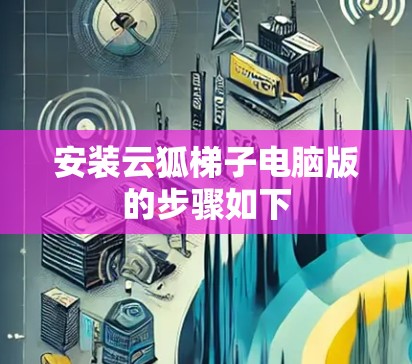 安装云狐梯子电脑版的步骤如下