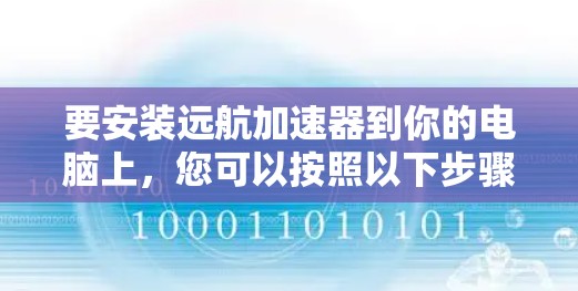 要安装远航加速器到你的电脑上，您可以按照以下步骤进行