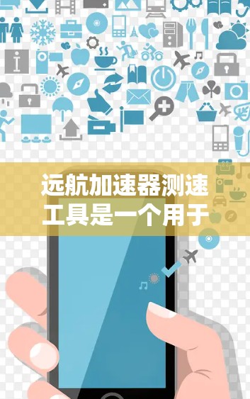 远航加速器测速工具是一个用于测量车辆行驶速度的设备，可能涉及速度计或加速器功能。以下是对其详细的信息