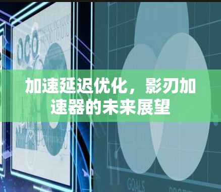 加速延迟优化，影刃加速器的未来展望