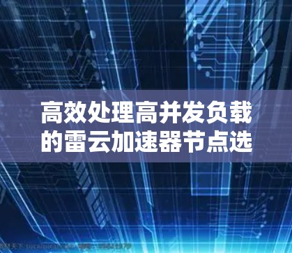 高效处理高并发负载的雷云加速器节点选择