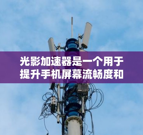 光影加速器是一个用于提升手机屏幕流畅度和光线效果的应用程序，通过优化光线追踪、材质处理和动态效果生成来增强用户体验。以下是对光影加速器的详细介绍