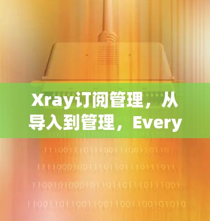 Xray订阅管理，从导入到管理，Everything You Need to Know