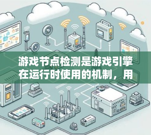 游戏节点检测是游戏引擎在运行时使用的机制，用于检测和解析节点，以提升游戏性能和可扩展性。以下是详细的解释