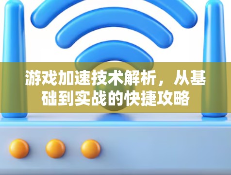游戏加速技术解析，从基础到实战的快捷攻略